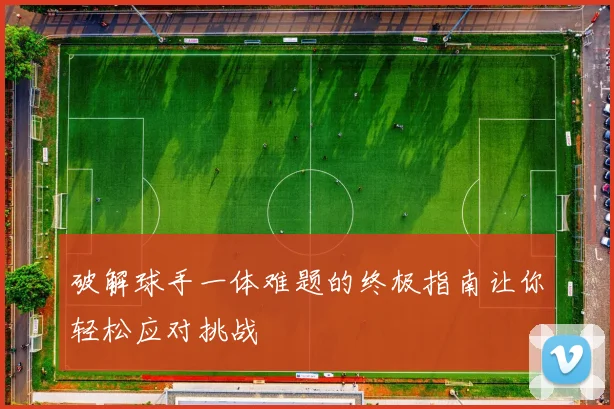 破解球手一体难题的终极指南让你轻松应对挑战