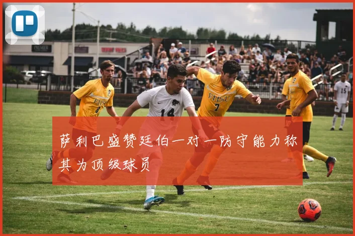 萨利巴盛赞廷伯一对一防守能力称其为顶级球员