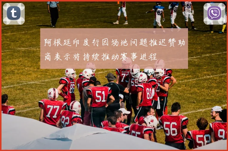 阿根廷印度行因场地问题推迟赞助商表示将持续推动赛事进程