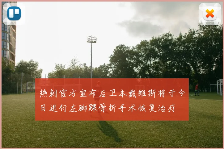 热刺官方宣布后卫本戴维斯将于今日进行左脚踝骨折手术恢复治疗