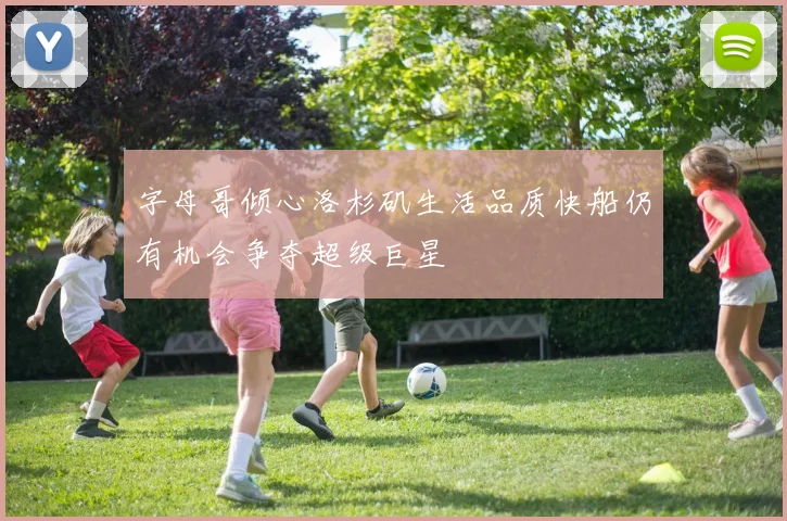 字母哥倾心洛杉矶生活品质快船仍有机会争夺超级巨星