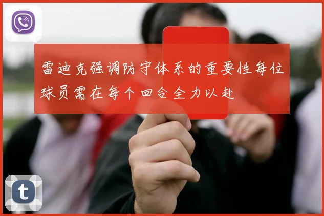 雷迪克强调防守体系的重要性每位球员需在每个回合全力以赴