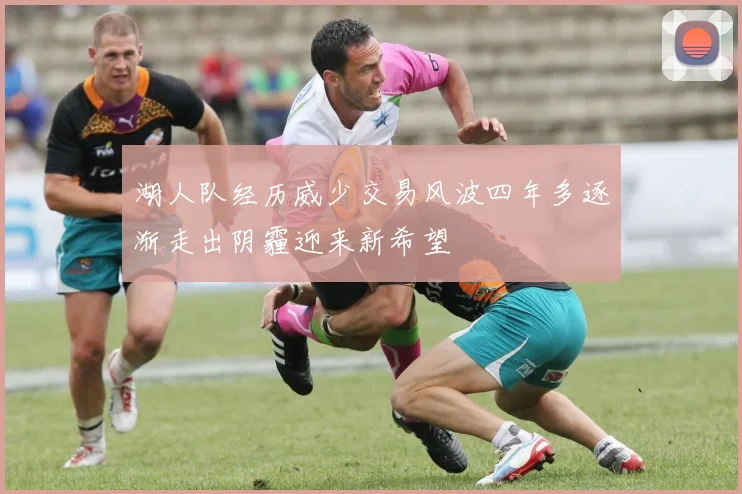 湖人队经历威少交易风波四年多逐渐走出阴霾迎来新希望