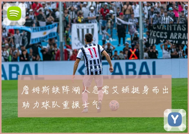 詹姆斯缺阵湖人急需艾顿挺身而出助力球队重振士气