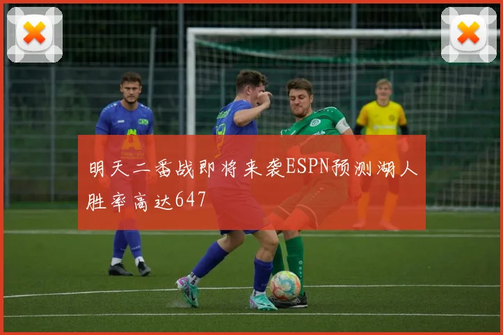 明天二番战即将来袭ESPN预测湖人胜率高达647