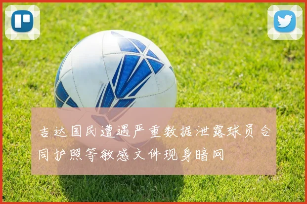 吉达国民遭遇严重数据泄露球员合同护照等敏感文件现身暗网