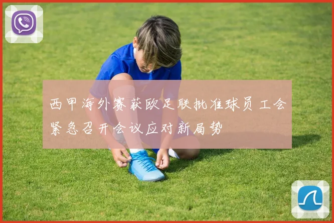 西甲海外赛获欧足联批准球员工会紧急召开会议应对新局势
