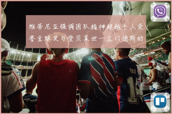 维蒂尼亚强调团队精神超越个人荣誉金球奖与登贝莱世一左门德斯的价值解析