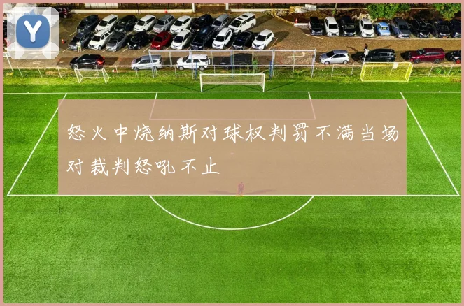 怒火中烧纳斯对球权判罚不满当场对裁判怒吼不止