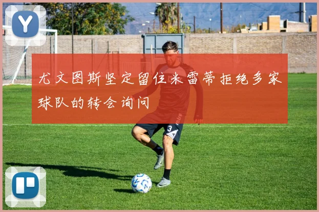 尤文图斯坚定留住米雷蒂拒绝多家球队的转会询问