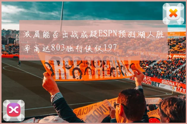 浓眉能否出战成疑ESPN预测湖人胜率高达803独行侠仅197