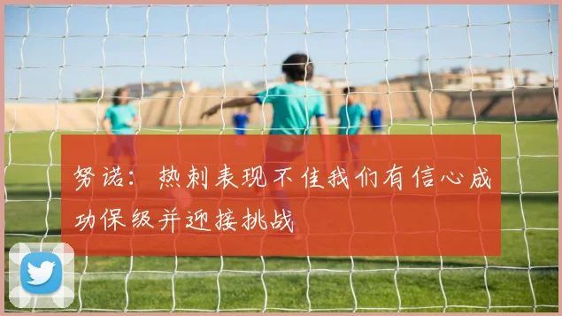 努诺：热刺表现不佳我们有信心成功保级并迎接挑战