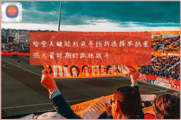 哈登关键时刻放弃挡拆选择单挑重现火箭时期的孤独战斗