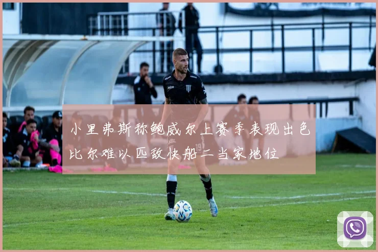 小里弗斯称鲍威尔上赛季表现出色比尔难以匹敌快船二当家地位