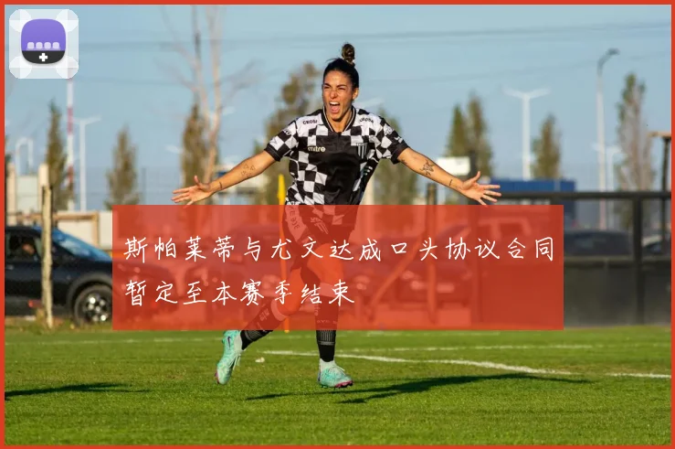 斯帕莱蒂与尤文达成口头协议合同暂定至本赛季结束