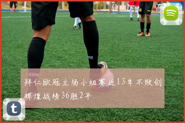 拜仁欧冠主场小组赛近13年不败创辉煌战绩36胜2平