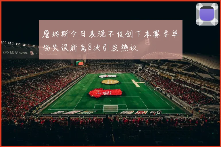 詹姆斯今日表现不佳创下本赛季单场失误新高8次引发热议